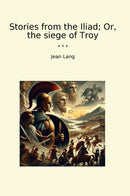 Stories from the Iliad; Or, the siege of Troy