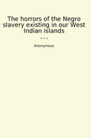 The horrors of the Negro slavery existing in our West Indian islands