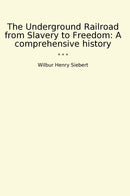 The Underground Railroad from Slavery to Freedom: A comprehensive history