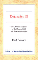 Dogmatics: Volume III - Christian Doctrine of the Church, Faith & the Consummation
