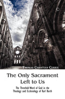 The Only Sacraments Left to Us: The Threefold Word of God in the Theology and ecclesiology of Karl Barth