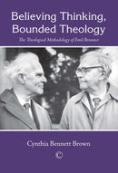 Believing Thinking, Bounded Theology: The Theological Methodology of Emil Brunner