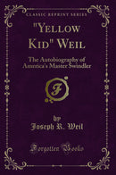 ""Yellow Kid" Weil: The Autobiography of America''s Master Swindler (Classic Reprint)"
