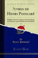 Œuvres de Henri Poincaré, Vol. 4: Publiées Sous les Auspices de l''Académie des Sciences, par la Section de Géométrie (Classic Reprint)