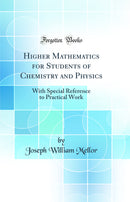Higher Mathematics for Students of Chemistry and Physics: With Special Reference to Practical Work (Classic Reprint)