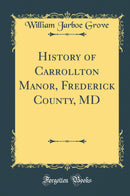 History of Carrollton Manor, Frederick County, MD (Classic Reprint)