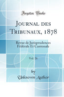 Journal des Tribunaux, 1878, Vol. 26: Revue de Jurisprudences Fédérale Et Cantonale (Classic Reprint)