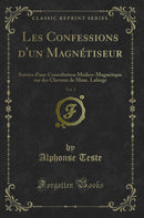 Les Confessions d''un Magnétiseur, Vol. 2: Suivies d''une Consultation Médico-Magnétique sur des Cheveux de Mme. Lafarge (Classic Reprint)