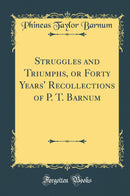 Struggles and Triumphs, or Forty Years'' Recollections of P. T. Barnum (Classic Reprint)
