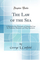 The Law of the Sea: A Manual of the Principles of Admiralty Law for Students, Mariners, and Ship Operators (Classic Reprint)
