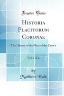 Historia Placitorum Coronae, Vol. 1 of 2: The History of the Pleas of the Crown (Classic Reprint)