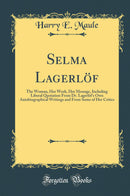 Selma Lagerlöf: The Woman, Her Work, Her Message, Including Liberal Quotation From Dr. Lagerlöf''s Own Autobiographical Writings and From Some of Her Critics (Classic Reprint)