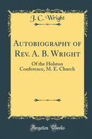 Autobiography of Rev. A. B. Wright: Of the Holston Conference, M. E. Church (Classic Reprint)