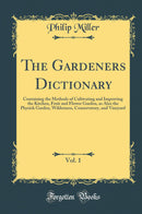 The Gardeners Dictionary, Vol. 1: Containing the Methods of Cultivating and Improving the Kitchen, Fruit and Flower Garden, as Also the Physick Garden, Wilderness, Conservatory, and Vineyard (Classic Reprint)