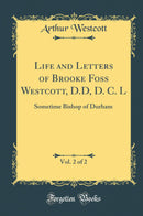 Life and Letters of Brooke Foss Westcott, D.D, D. C. L, Vol. 2 of 2: Sometime Bishop of Durham (Classic Reprint)