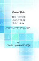 The Revised Statutes of Kentucky: Approved and Adopted by the General Assembly, 1851 and 1852; In Force From July 1, 1852 (Classic Reprint)