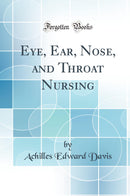 Eye, Ear, Nose, and Throat Nursing (Classic Reprint)