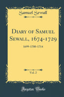 Diary of Samuel Sewall, 1674-1729, Vol. 2: 1699-1700-1714 (Classic Reprint)