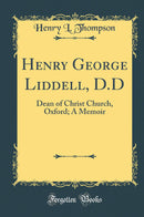 Henry George Liddell, D.D: Dean of Christ Church, Oxford; A Memoir (Classic Reprint)
