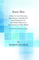 A Key to the National Arithmetic, Exhibiting the Operation of the More Difficult Questions in That Work: For the Use of Teachers Only (Classic Reprint)