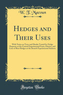 Hedges and Their Uses: With Notes on Trees and Shrubs Tested for Hedge Purposes at the Central Experimental Farm, Ottawa, and Lists of Best Hedges at the Branch Experimental Stations (Classic Reprint)