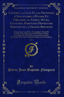 Londres, la Cour Et les Provinces d''Angleterre, d''Écosse Et d''Irlande, ou Esprit, Mœurs, Coutumes, Habitudes Privées des Habitans de la Grande-Bretagne, Vol. 1: Ouvrage dans Lequel On s''Est Appliqué à Recueillir les Faits Et les Anecdotes les Plus Pr