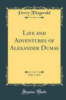 Life and Adventures of Alexander Dumas, Vol. 1 of 2 (Classic Reprint)
