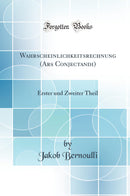 Wahrscheinlichkeitsrechnung (Ars Conjectandi): Erster und Zweiter Theil (Classic Reprint)
