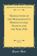 Transactions of the Massachusetts Horticultural Society, for the Year 1876, Vol. 1 (Classic Reprint)