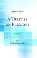 A Treatise on Fluxions, Vol. 1 of 2 (Classic Reprint)