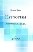Hypnotism: Including a Study of the Chief Points of Psycho-Therapeutics and Occultism (Classic Reprint)