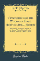 Transactions of the Wisconsin State Horticultural Society: Proceedings, Essays and Reports at the Annual Winter Meeting; Held at Madison, February 3, 4 and 5, 1874 (Classic Reprint)