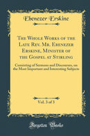 The Whole Works of the Late Rev. Mr. Ebenezer Erskine, Minister of the Gospel at Stirling, Vol. 3 of 3: Consisting of Sermons and Discourses, on the Most Important and Interesting Subjects (Classic Reprint)