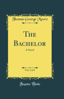 The Bachelor, Vol. 2 of 3: A Novel (Classic Reprint)