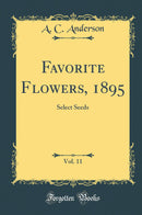 Favorite Flowers, 1895, Vol. 11: Select Seeds (Classic Reprint)