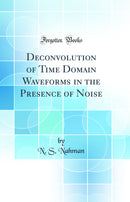 Deconvolution of Time Domain Waveforms in the Presence of Noise (Classic Reprint)