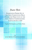 Examination Papers Set at the Open Competition Held Under the Directions of the Civil Service Commissioners in June and July 1878: Together With Regulations and Table of Marks (Classic Reprint)