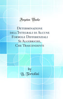 Determinazione dell''Integrali di Alcune Formole Differenziali Si Algebriche, Che Trascendenti (Classic Reprint)