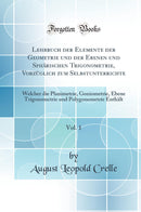 Lehrbuch der Elemente der Geometrie und der Ebenen und Sphärischen Trigonometrie, Vorzüglich zum Selbstunterrichte, Vol. 1: Welcher die Planimetrie, Goniometrie, Ebene Trigonometrie und Polygonometrie Enthält (Classic Reprint)