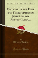 Festschrift zur Feier des Fünfzigjährigen Jubiläums der Anstalt Illenau (Classic Reprint)
