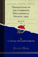 Transactions of the Cambridge Philosophical Society, 1905, Vol. 20: Nos. I-Vi (Classic Reprint)