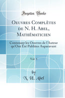 Oeuvres Complètes de N. H. Abel, Mathématicien, Vol. 1: Contenant les Oeuvres de l''Auteur qu''Ont Été Publiées Auparavant (Classic Reprint)
