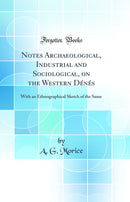 Notes Archaeological, Industrial and Sociological, on the Western Dénés: With an Ethnographical Sketch of the Same (Classic Reprint)