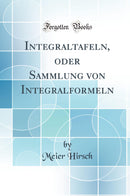 Integraltafeln, oder Sammlung von Integralformeln (Classic Reprint)