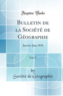 Bulletin de la Société de Géographie, Vol. 5: Janvier-Juin 1836 (Classic Reprint)