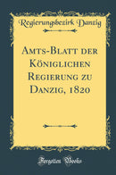 Amts-Blatt der Königlichen Regierung zu Danzig, 1820 (Classic Reprint)
