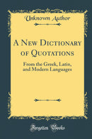 A New Dictionary of Quotations: From the Greek, Latin, and Modern Languages (Classic Reprint)