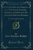 Les Soupers de Famille, ou Nouveaux Contes, Moraux, Instructifs Et Amusans Por les Enfans, Vol. 1: Avec Seize Jolies Gravures (Classic Reprint)