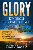 Glory: Kingdom Presence Of God: Secrets to Becoming Ambassadors of Christ