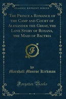 The Prince a Romance of the Camp and Court of Alexander the Great, the Love Story of Roxana, the Maid of Bactria (Classic Reprint)
